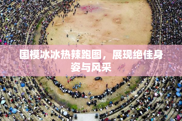 国模冰冰热辣跑图，展现绝佳身姿与风采