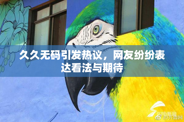 久久无码引发热议，网友纷纷表达看法与期待