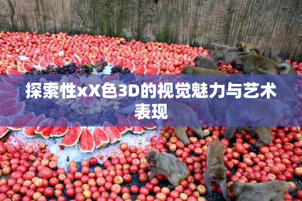 探索性xX色3D的视觉魅力与艺术表现
