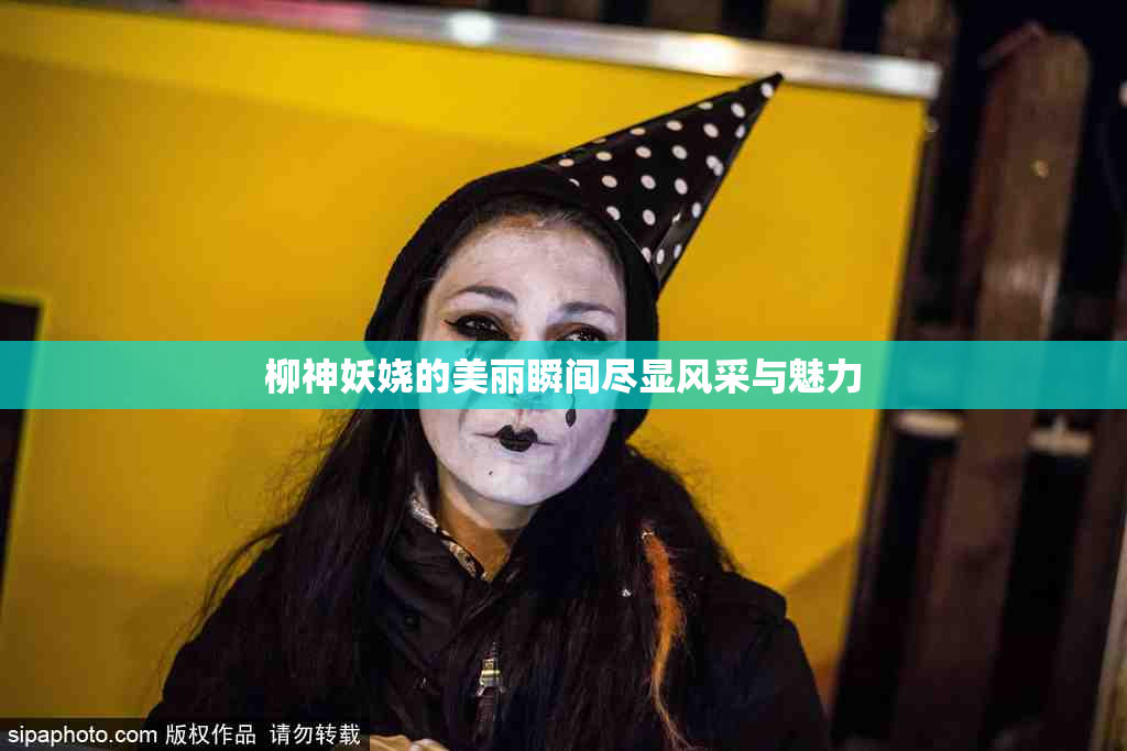 柳神妖娆的美丽瞬间尽显风采与魅力