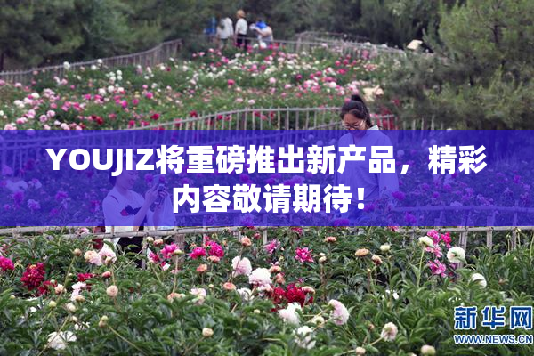 YOUJIZ将重磅推出新产品，精彩内容敬请期待！