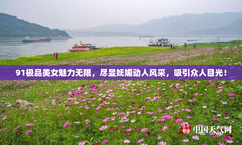 91极品美女魅力无限，尽显妩媚动人风采，吸引众人目光！