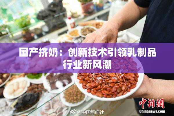 国产挤奶：创新技术引领乳制品行业新风潮