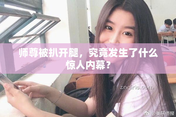 师尊被扒开腿，究竟发生了什么惊人内幕？
