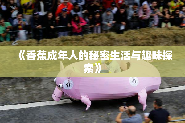 《香蕉成年人的秘密生活与趣味探索》