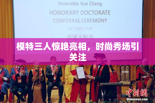 模特三人惊艳亮相，时尚秀场引关注