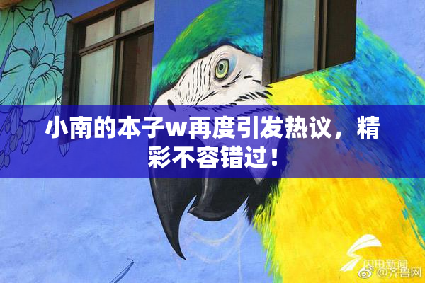 小南的本子w再度引发热议，精彩不容错过！