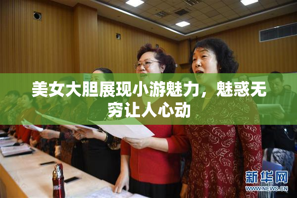 美女大胆展现小游魅力，魅惑无穷让人心动