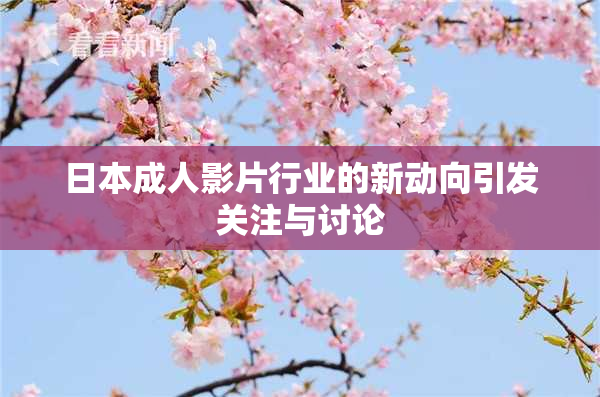 日本成人影片行业的新动向引发关注与讨论