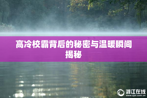 高冷校霸背后的秘密与温暖瞬间揭秘