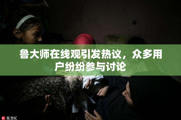 鲁大师在线观引发热议，众多用户纷纷参与讨论