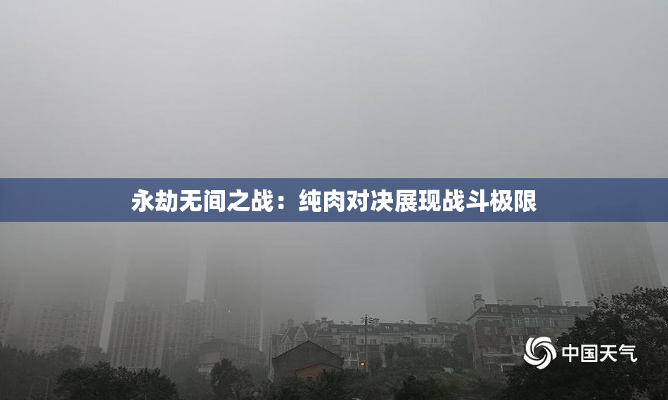 永劫无间之战：纯肉对决展现战斗极限