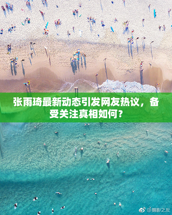 张雨琦最新动态引发网友热议，备受关注真相如何？