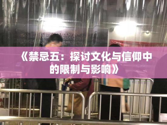 《禁忌五：探讨文化与信仰中的限制与影响》