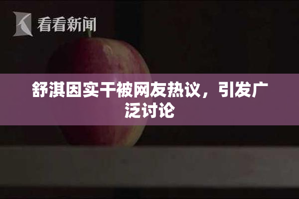 舒淇因实干被网友热议，引发广泛讨论