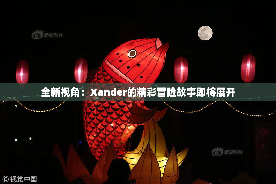 全新视角：Xander的精彩冒险故事即将展开