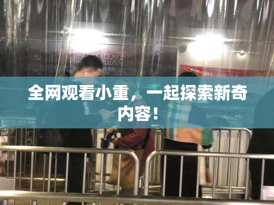 全网观看小重，一起探索新奇内容！