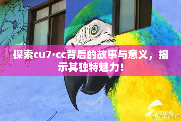 探索cu7·cc背后的故事与意义，揭示其独特魅力！