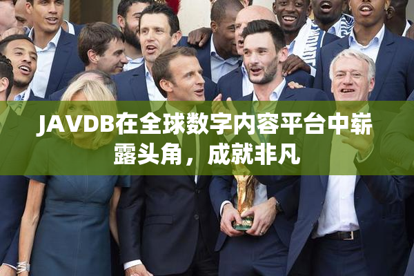 JAVDB在全球数字内容平台中崭露头角，成就非凡