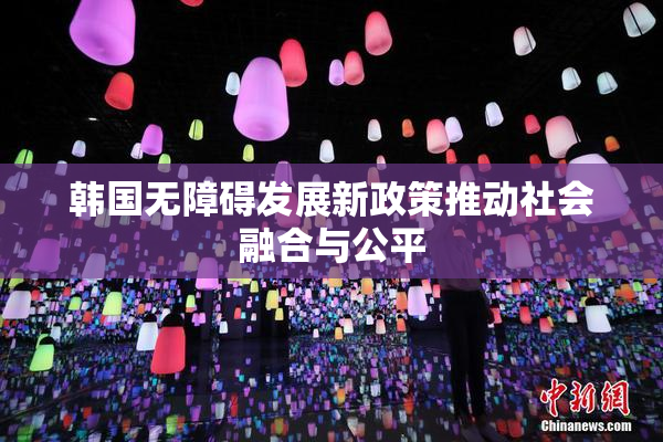 韩国无障碍发展新政策推动社会融合与公平