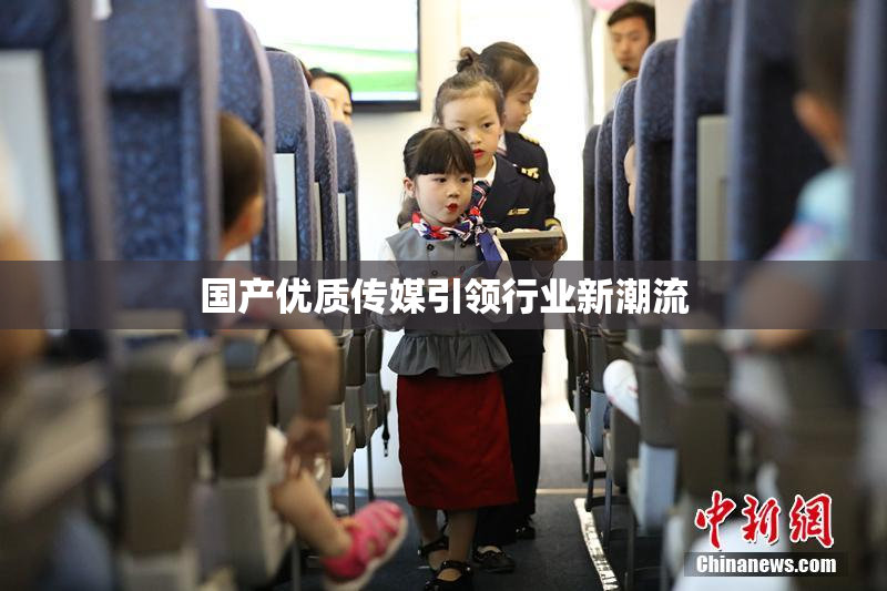 国产优质传媒引领行业新潮流