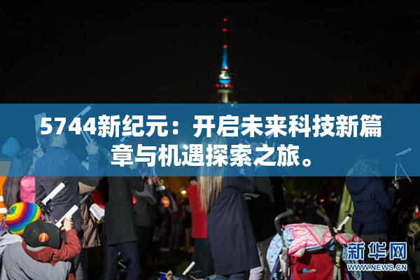 5744新纪元：开启未来科技新篇章与机遇探索之旅。