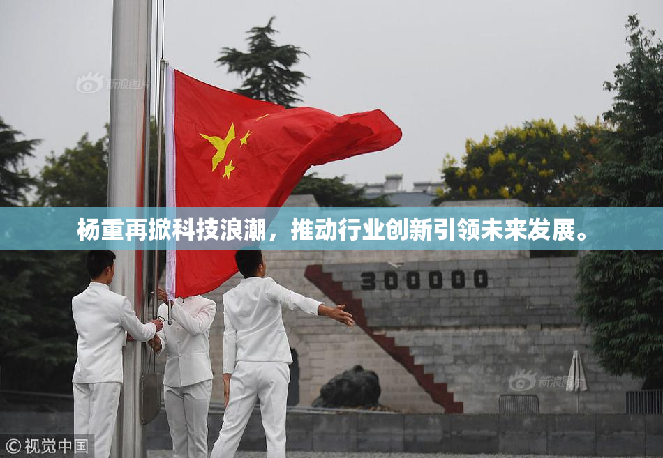 杨重再掀科技浪潮，推动行业创新引领未来发展。