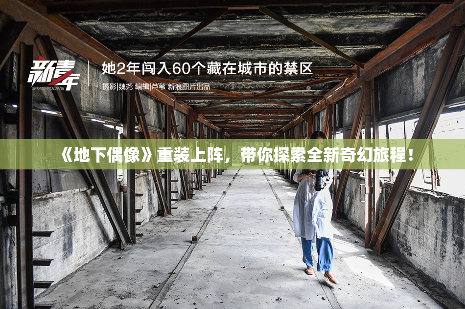 《地下偶像》重装上阵，带你探索全新奇幻旅程！