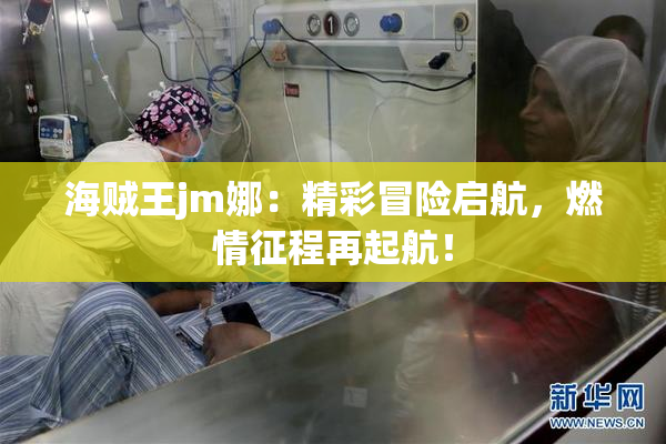 海贼王jm娜：精彩冒险启航，燃情征程再起航！