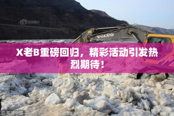 X老B重磅回归，精彩活动引发热烈期待！