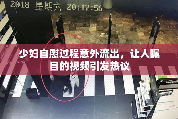 少妇自慰过程意外流出，让人瞩目的视频引发热议