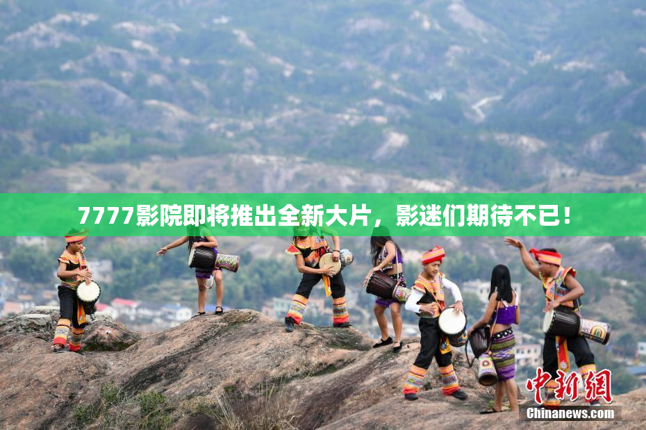 7777影院即将推出全新大片，影迷们期待不已！