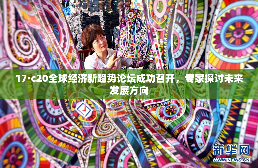 17·c20全球经济新趋势论坛成功召开，专家探讨未来发展方向