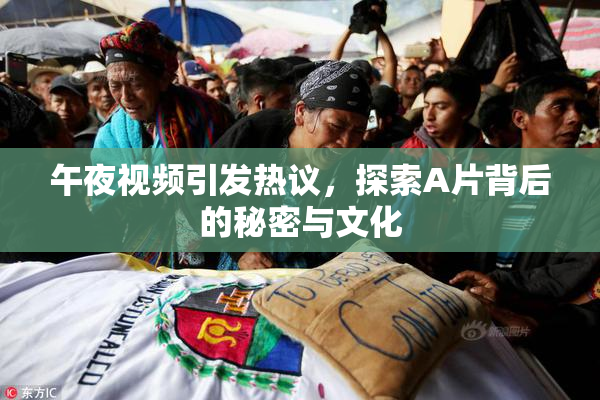 午夜视频引发热议，探索A片背后的秘密与文化