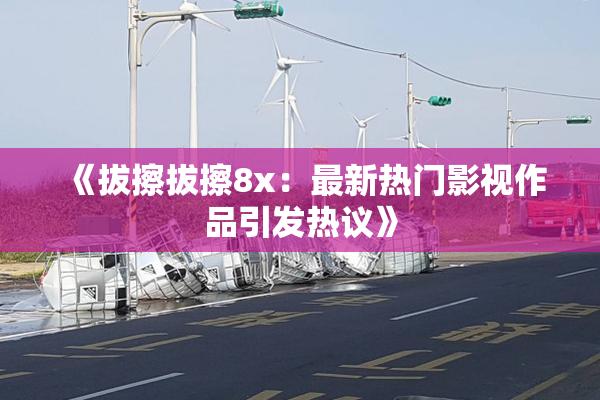 《拔擦拔擦8x：最新热门影视作品引发热议》
