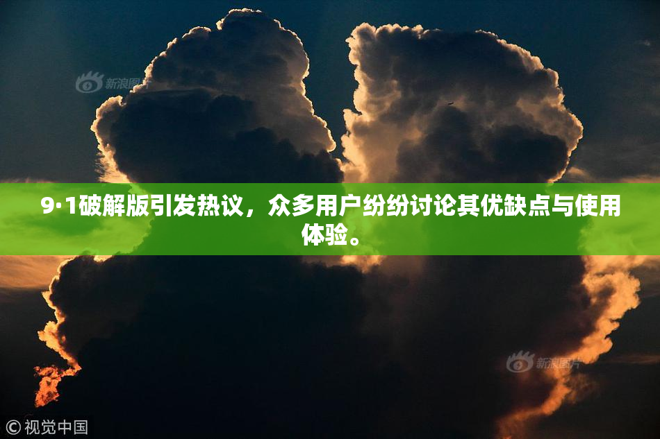 9·1破解版引发热议，众多用户纷纷讨论其优缺点与使用体验。