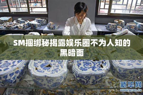 SM捆绑秘揭露娱乐圈不为人知的黑暗面