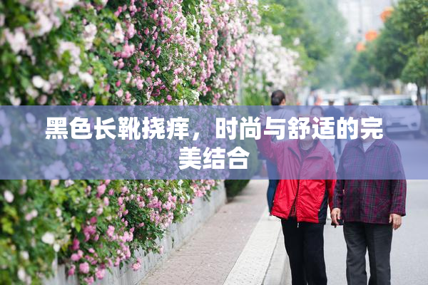 黑色长靴挠痒，时尚与舒适的完美结合