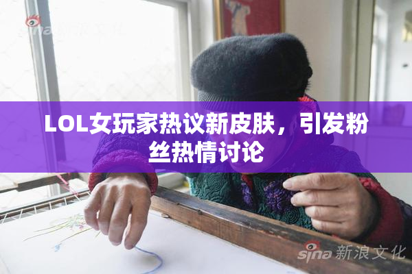 LOL女玩家热议新皮肤，引发粉丝热情讨论