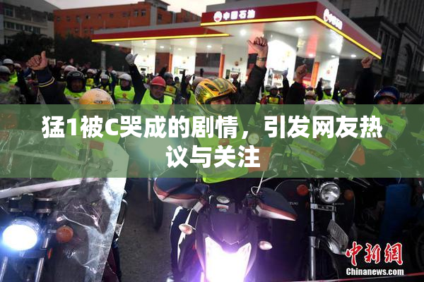猛1被C哭成的剧情，引发网友热议与关注