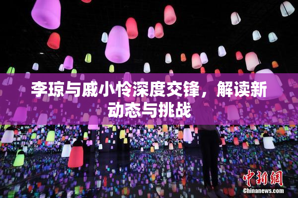 李琼与戚小怜深度交锋，解读新动态与挑战