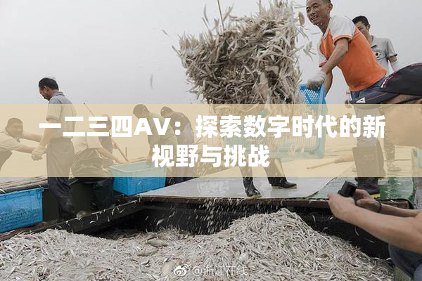 一二三四AV：探索数字时代的新视野与挑战