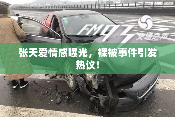 张天爱情感曝光，裸被事件引发热议！