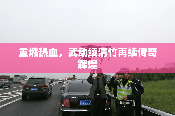 重燃热血，武动绫清竹再续传奇辉煌