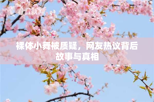裸体小舞被质疑，网友热议背后故事与真相