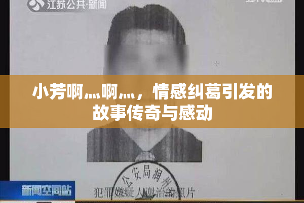小芳啊灬啊灬，情感纠葛引发的故事传奇与感动