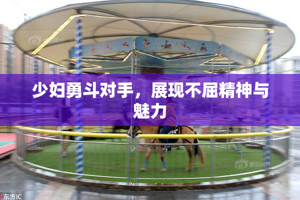 少妇勇斗对手，展现不屈精神与魅力