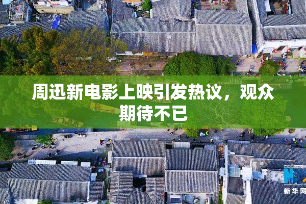 周迅新电影上映引发热议，观众期待不已
