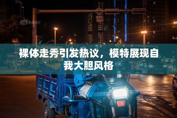 裸体走秀引发热议，模特展现自我大胆风格