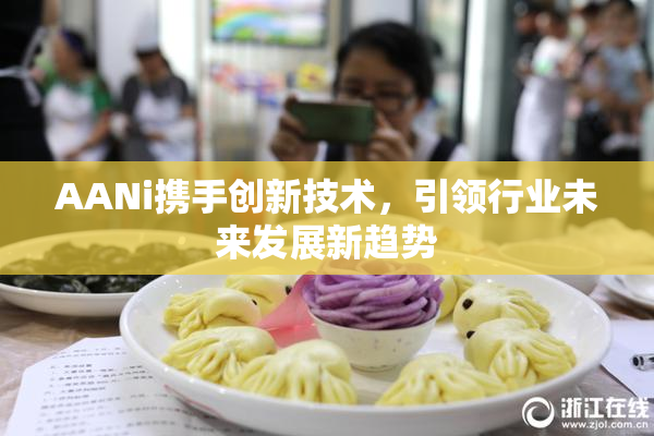 AANi携手创新技术，引领行业未来发展新趋势